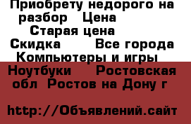 Приобрету недорого на разбор › Цена ­ 1 000 › Старая цена ­ 500 › Скидка ­ 5 - Все города Компьютеры и игры » Ноутбуки   . Ростовская обл.,Ростов-на-Дону г.